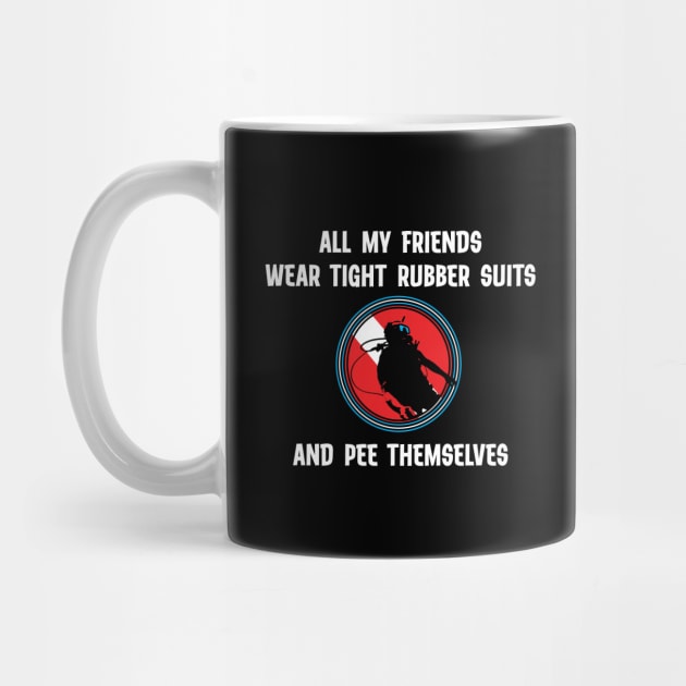 All My Friends Wear Tight Rubber Suits And Pee Themselves - Funny Scuba Dive by eighttwentythreetees